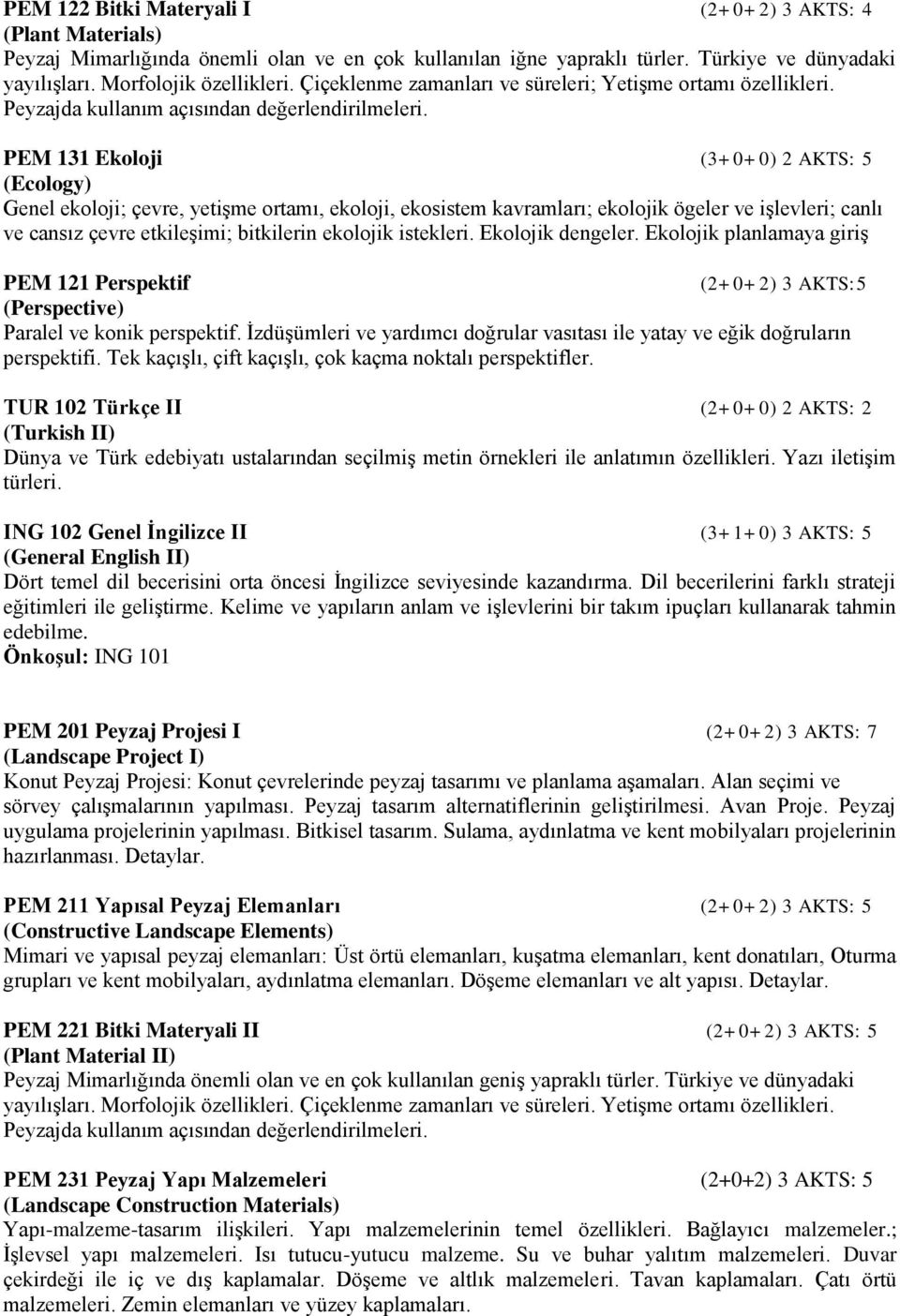 PEM 131 Ekoloji (3+0+0) 2 AKTS: 5 (Ecology) Genel ekoloji; çevre, yetişme ortamı, ekoloji, ekosistem kavramları; ekolojik ögeler ve işlevleri; canlı ve cansız çevre etkileşimi; bitkilerin ekolojik