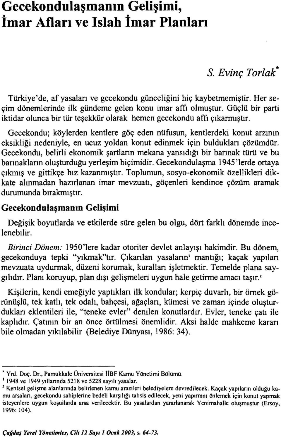 Gecekondu; köylerden kentlere göç eden nüfusun, kentlerdeki konut arzının eksikliği nedeniyle, en ucuz yoldan konut edinmek için buldukları çözümdür.