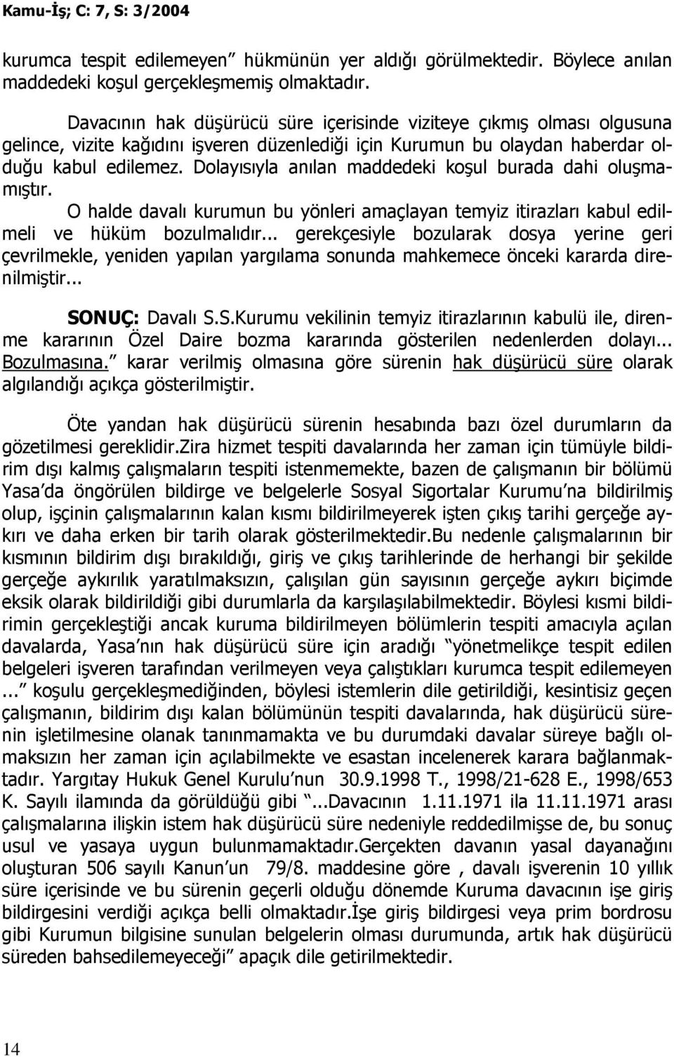 Dolayısıyla anılan maddedeki koşul burada dahi oluşmamıştır. O halde davalı kurumun bu yönleri amaçlayan temyiz itirazları kabul edilmeli ve hüküm bozulmalıdır.