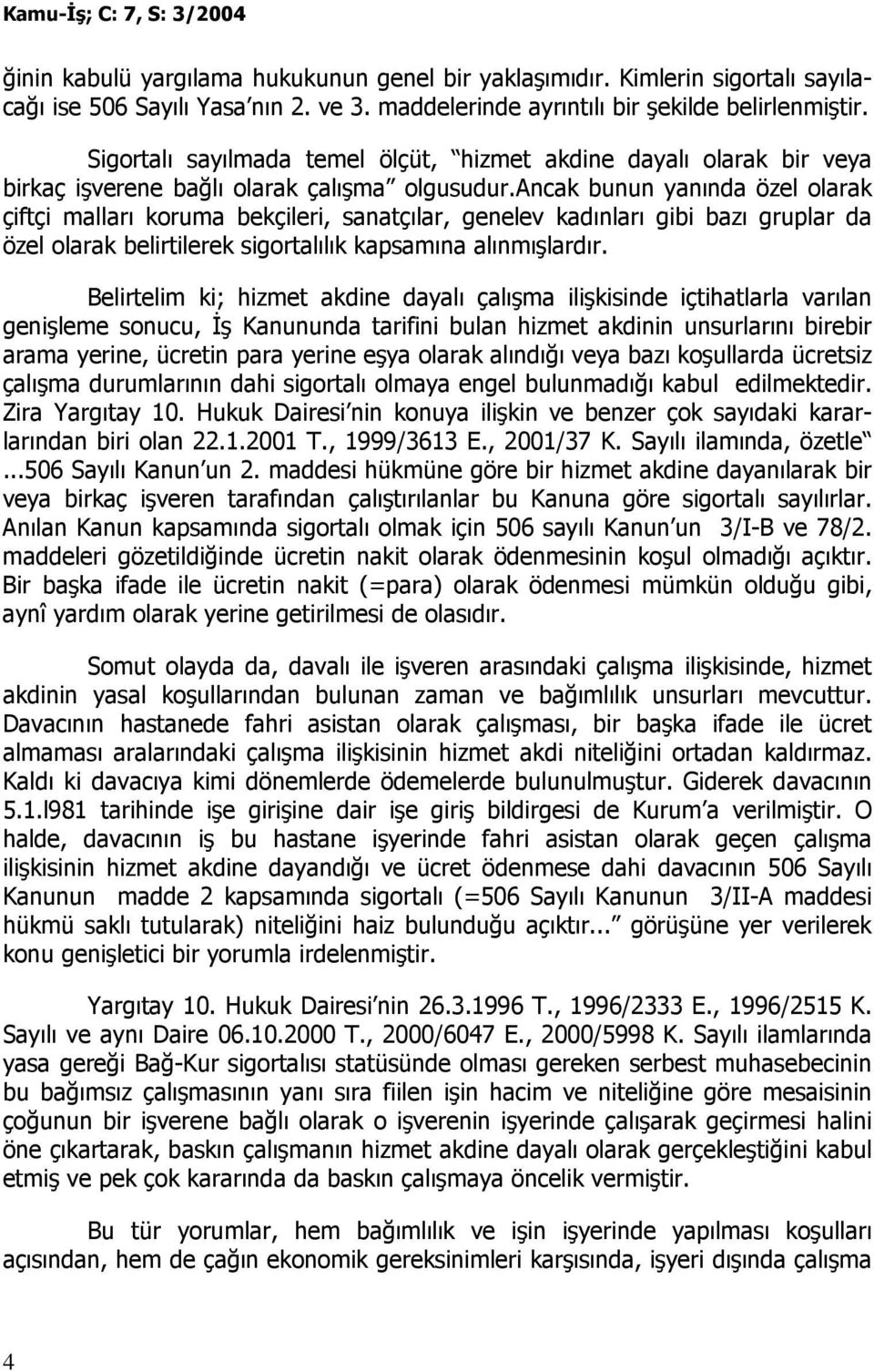 ancak bunun yanında özel olarak çiftçi malları koruma bekçileri, sanatçılar, genelev kadınları gibi bazı gruplar da özel olarak belirtilerek sigortalılık kapsamına alınmışlardır.