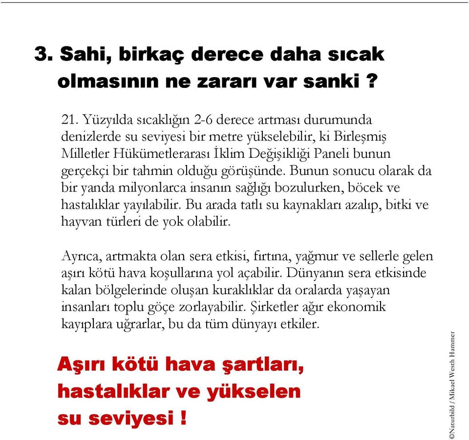 görüşünde. Bunun sonucu olarak da bir yanda milyonlarca insanõn sağlõğõ bozulurken, böcek ve hastalõklar yayõlabilir. Bu arada tatlõ su kaynaklarõ azalõp, bitki ve hayvan türleri de yok olabilir.