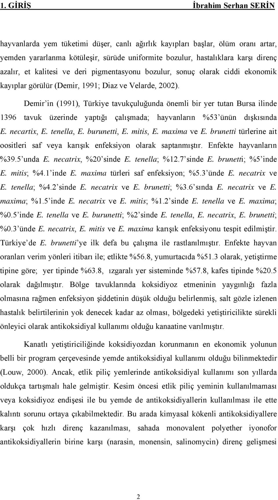 Demir in (1991), Türkiye tavukçuluğunda önemli bir yer tutan Bursa ilinde 1396 tavuk üzerinde yaptığı çalışmada; hayvanların %53 ünün dışkısında E. necartix, E. tenella, E. burunetti, E. mitis, E.