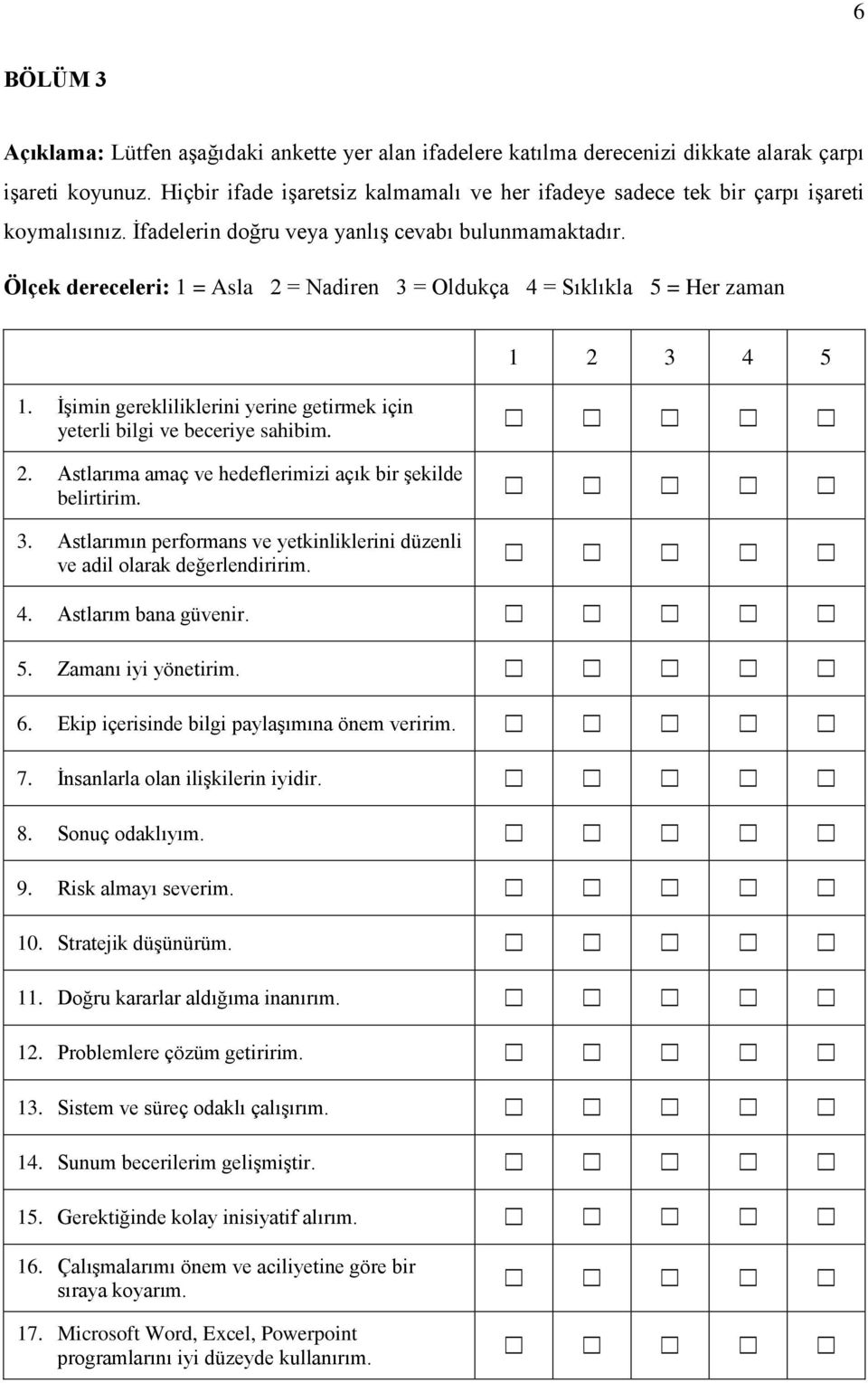 Ölçek dereceleri: 1 = Asla 2 = Nadiren 3 = Oldukça 4 = Sıklıkla 5 = Her zaman 1 2 3 4 5 1. İşimin gerekliliklerini yerine getirmek için yeterli bilgi ve beceriye sahibim. 2. Astlarıma amaç ve hedeflerimizi açık bir şekilde belirtirim.