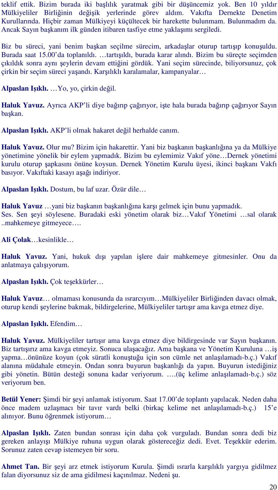 Biz bu süreci, yani benim başkan seçilme sürecim, arkadaşlar oturup tartışıp konuşuldu. Burada saat 15.00 da toplanıldı. tartışıldı, burada karar alındı.