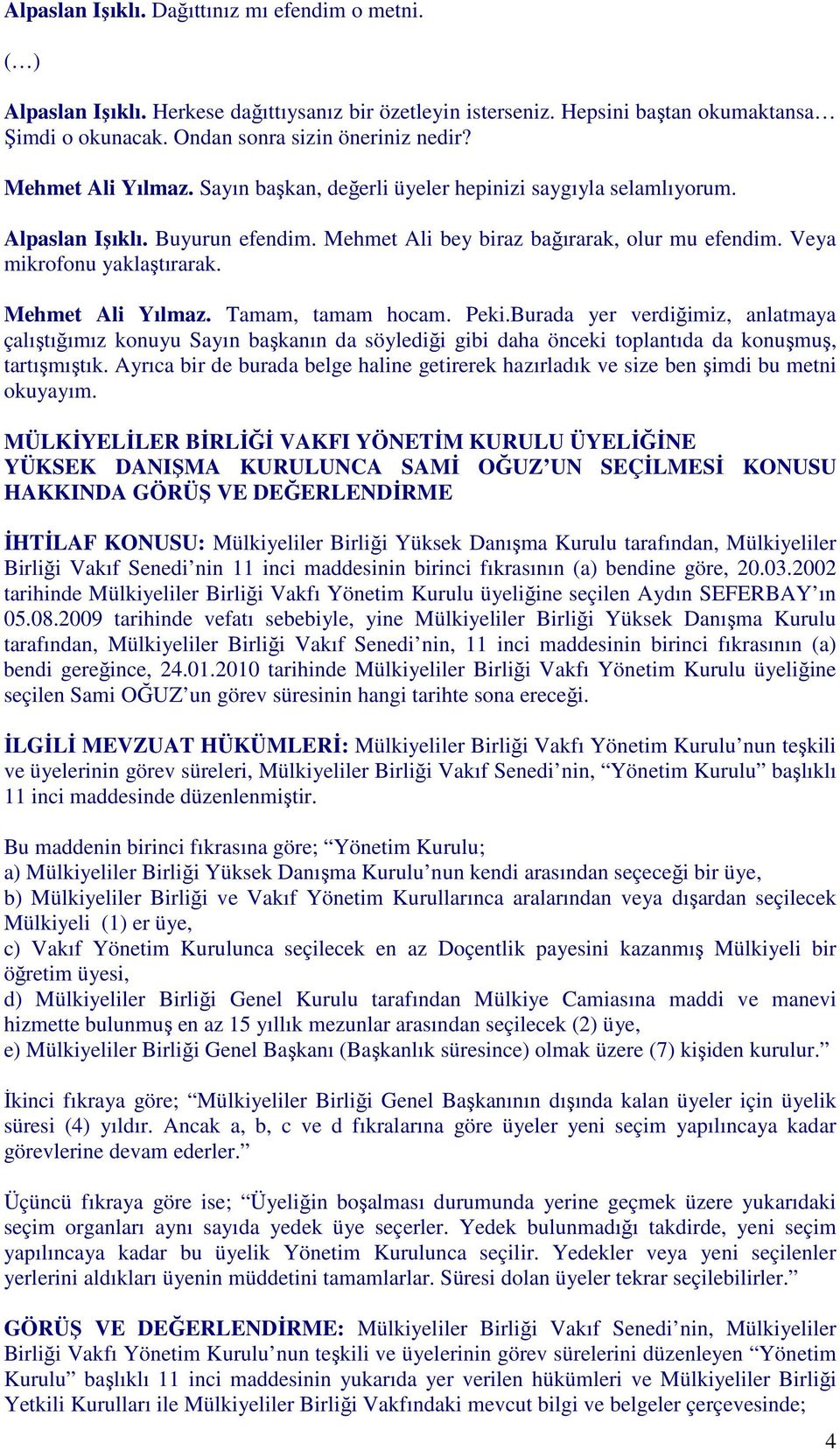 Mehmet Ali Yılmaz. Tamam, tamam hocam. Peki.Burada yer verdiğimiz, anlatmaya çalıştığımız konuyu Sayın başkanın da söylediği gibi daha önceki toplantıda da konuşmuş, tartışmıştık.