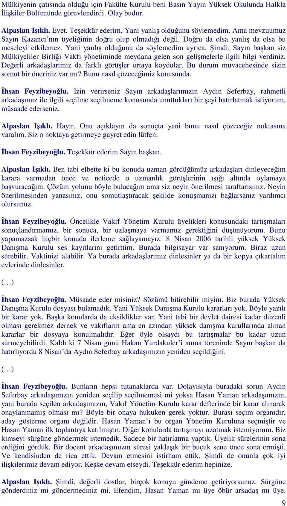 Şimdi, Sayın başkan siz Mülkiyeliler Birliği Vakfı yönetiminde meydana gelen son gelişmelerle ilgili bilgi verdiniz. Değerli arkadaşlarımız da farklı görüşler ortaya koydular.