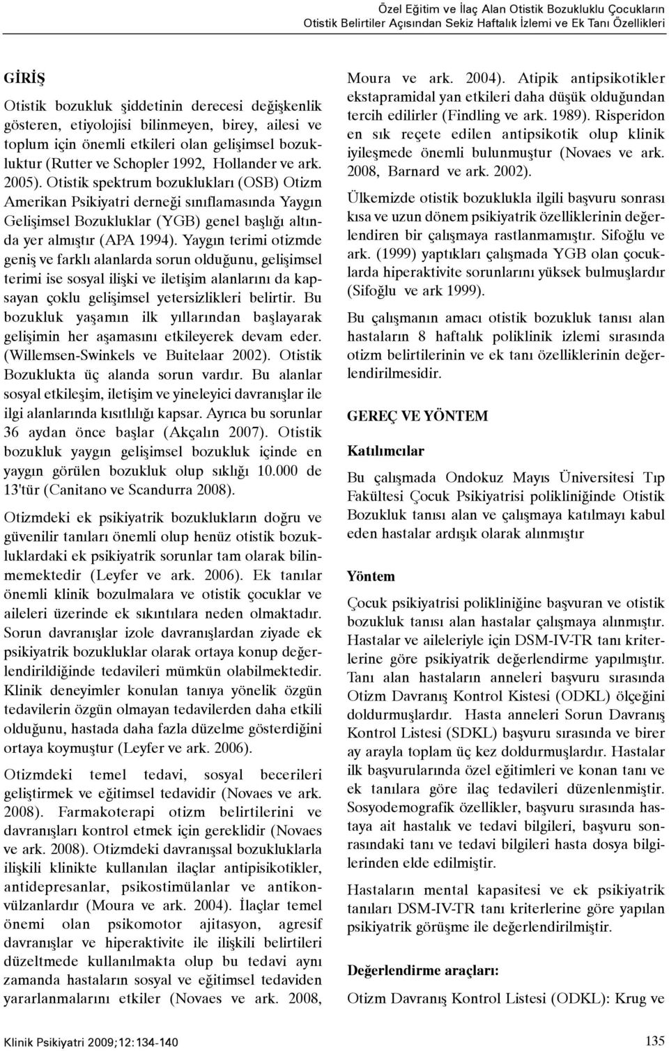 Otistik spektrum bozukluklarý (OSB) Otizm Amerikan Psikiyatri derneði sýnýflamasýnda Yaygýn Geliþimsel Bozukluklar (YGB) genel baþlýðý altýnda yer almýþtýr (APA 1994).