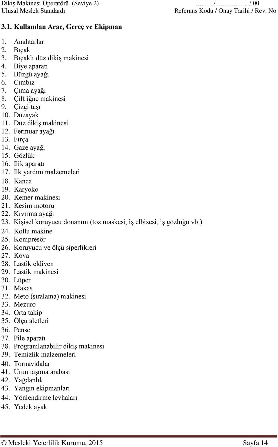 Kemer makinesi 21. Kesim motoru 22. Kıvırma ayağı 23. Kişisel koruyucu donanım (toz maskesi, iş elbisesi, iş gözlüğü vb.) 24. Kollu makine 25. Kompresör 26. Koruyucu ve ölçü siperlikleri 27. Kova 28.