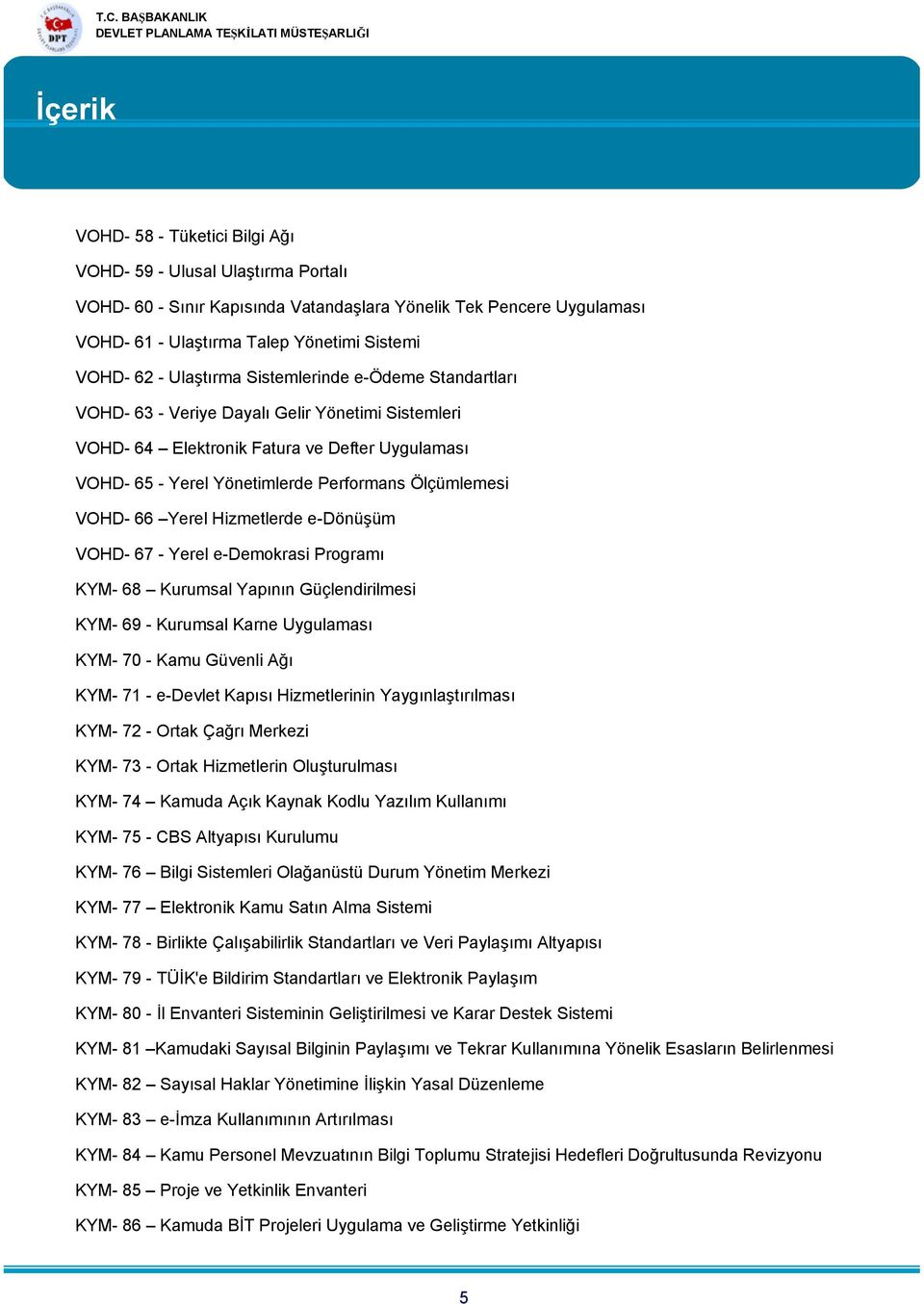 Hizmetlerde e-dönüşüm VOHD- 67 - Yerel e-demokrasi Programı KYM- 68 Kurumsal Yapının Güçlendirilmesi KYM- 69 - Kurumsal Karne sı KYM- 70 - Kamu Günli Ağı KYM-71 -e-devlet Kapısı Hizmetlerinin