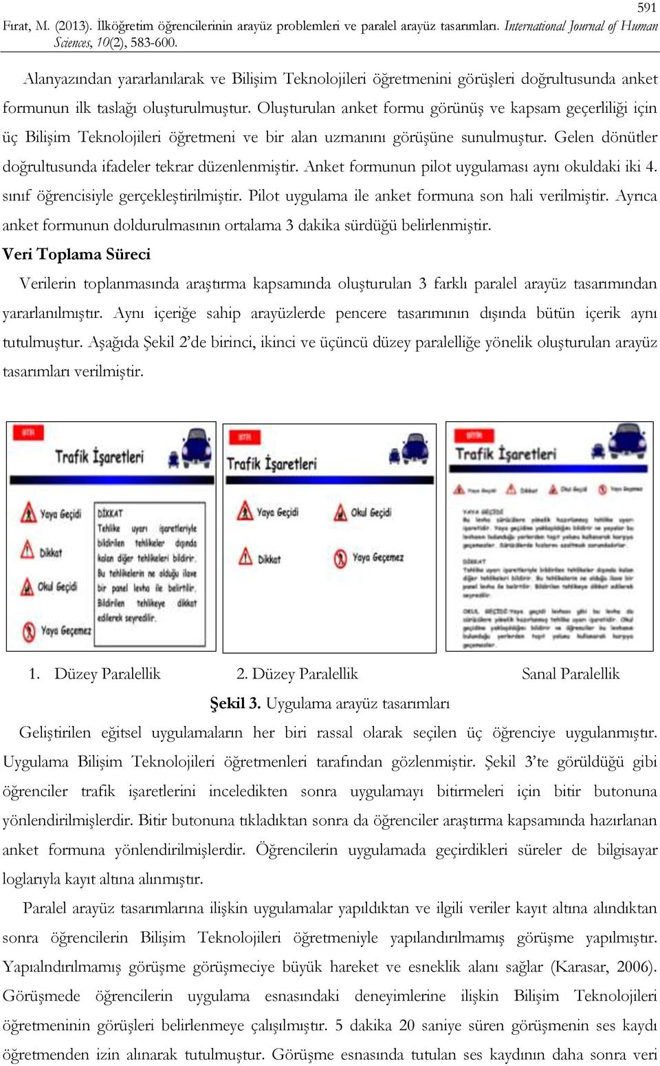 Anket formunun pilot uygulaması aynı okuldaki iki 4. sınıf öğrencisiyle gerçekleştirilmiştir. Pilot uygulama ile anket formuna son hali verilmiştir.