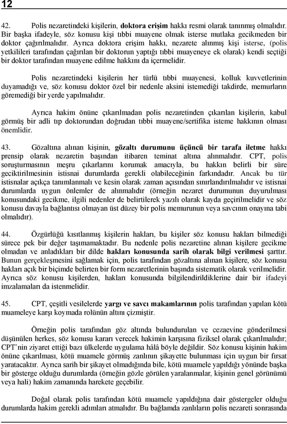 Ayrıca doktora erişim hakkı, nezarete alınmış kişi isterse, (polis yetkilileri tarafından çağırılan bir doktorun yaptığı tıbbi muayeneye ek olarak) kendi seçtiği bir doktor tarafından muayene edilme