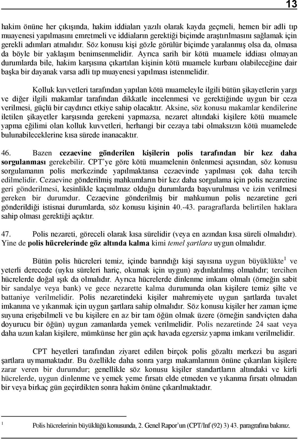 Ayrıca sarih bir kötü muamele iddiası olmayan durumlarda bile, hakim karşısına çıkartılan kişinin kötü muamele kurbanı olabileceğine dair başka bir dayanak varsa adli tıp muayenesi yapılması