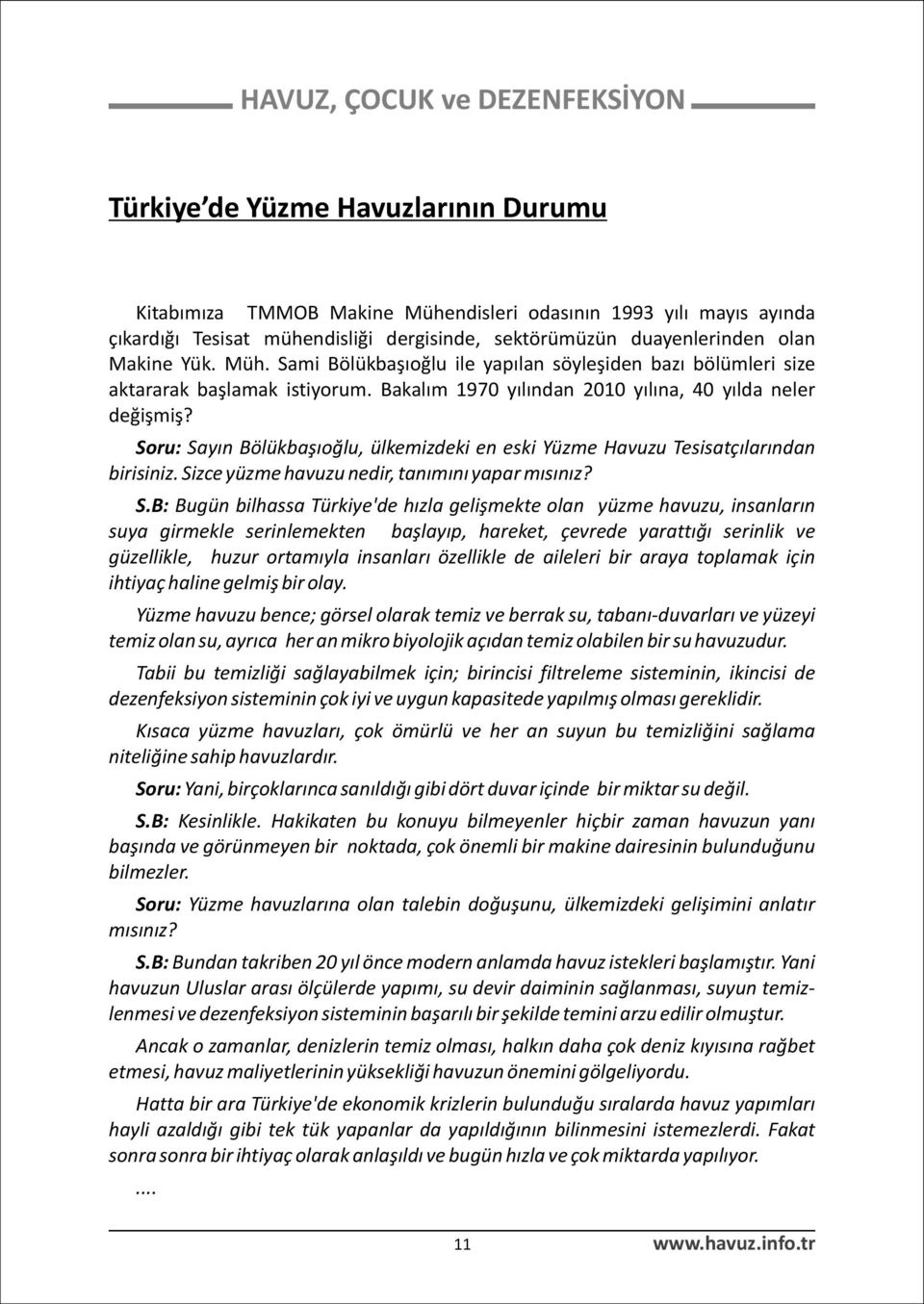 S.B: Bugün bilhassa Türkiye'de hýzla geliþmekte olan yüzme havuzu, insanlarýn suya girmekle serinlemekten baþlayýp, hareket, çevrede yarattýðý serinlik ve güzellikle, huzur ortamýyla insanlarý