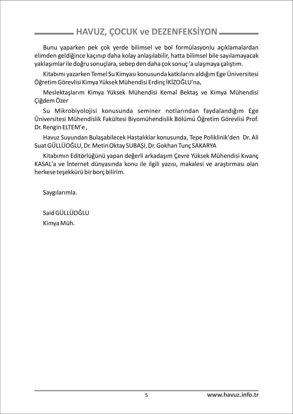 Kitabýmý yazarken Temel Su Kimyasý konusunda katkýlarýný aldýðým Ege Üniversitesi Öðretim Görevlisi Kimya Yüksek Mühendisi Erdinç ÝKÝZOÐLU'na, Meslektaþlarým Kimya Yüksek Mühendisi Kemal Bektaþ ve