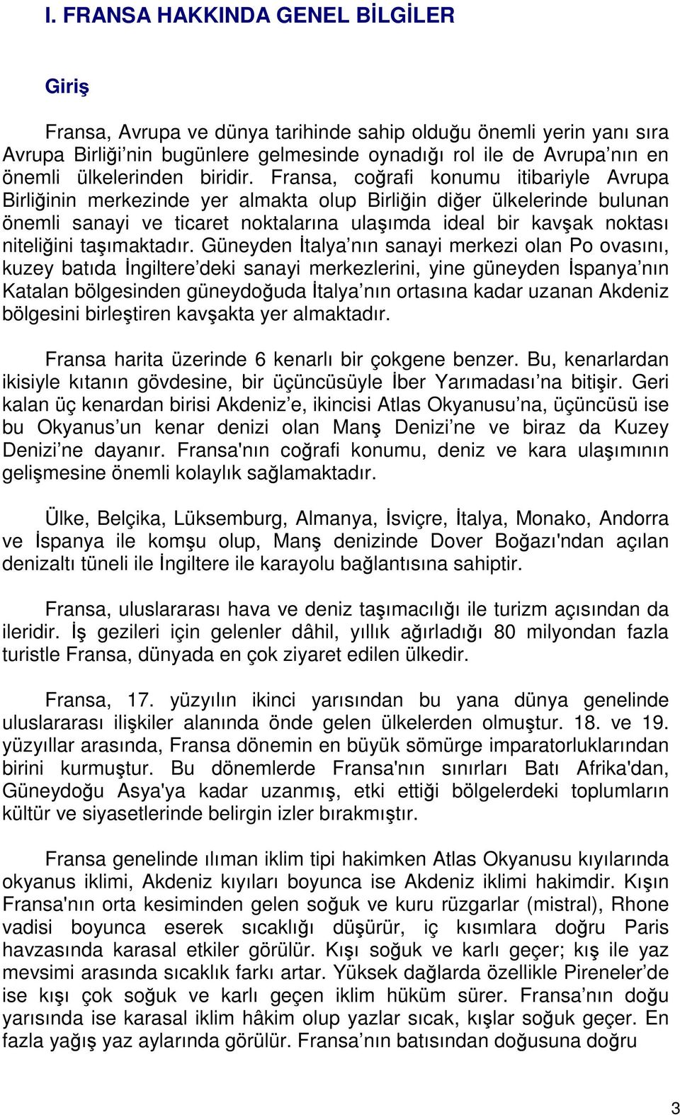 Fransa, coğrafi konumu itibariyle Avrupa Birliğinin merkezinde yer almakta olup Birliğin diğer ülkelerinde bulunan önemli sanayi ve ticaret noktalarına ulaşımda ideal bir kavşak noktası niteliğini