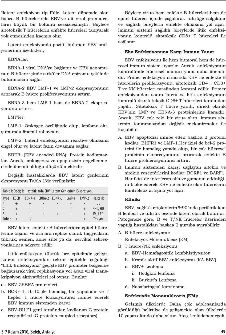 Latent enfeksiyonda pozitif bulunan EBV antijenlerinin özellikleri; EBNA lar: EBNA-1 viral DNA ya bağlanır ve EBV genomunun B hücre içinde sirküler DNA epizomu şeklinde bulunmasını sağlar.