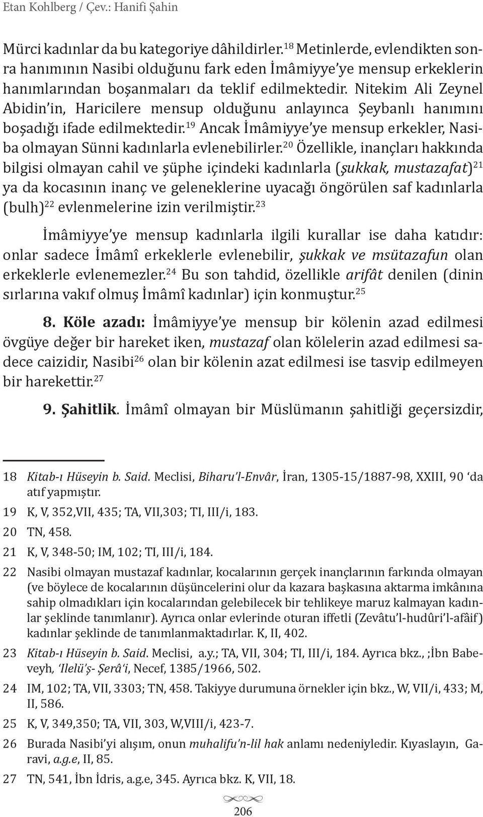 Nitekim Ali Zeynel Abidin in, Haricilere mensup olduğunu anlayınca Şeybanlı hanımını boşadığı ifade edilmektedir. 19 Ancak İmâmiyye ye mensup erkekler, Nasiba olmayan Sünni kadınlarla evlenebilirler.