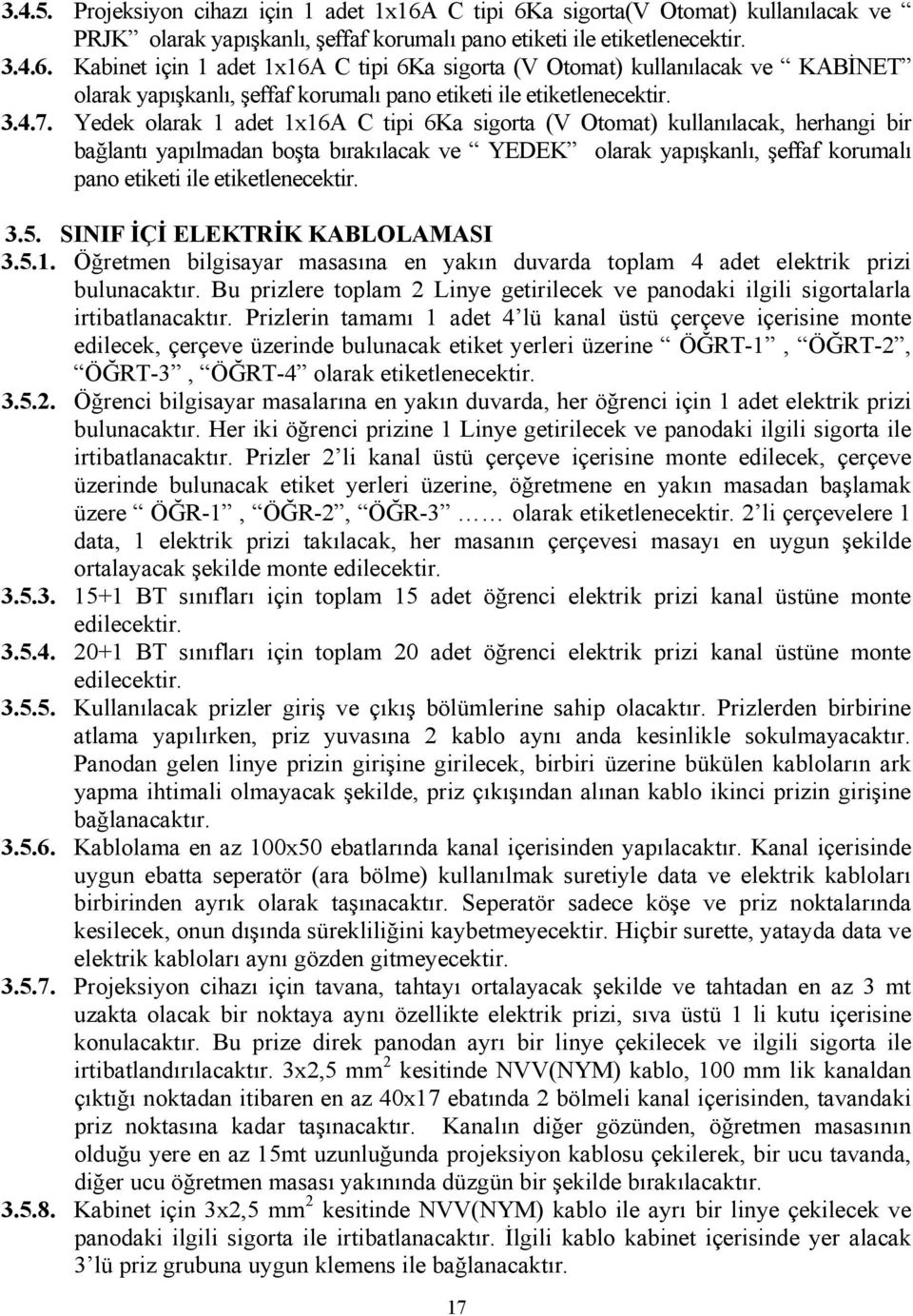 Yedek olarak 1 adet 1x16A C tipi 6Ka sigorta (V Otomat) kullanılacak, herhangi bir bağlantı yapılmadan boşta bırakılacak ve YEDEK olarak yapışkanlı, şeffaf korumalı pano etiketi ile etiketlenecektir.