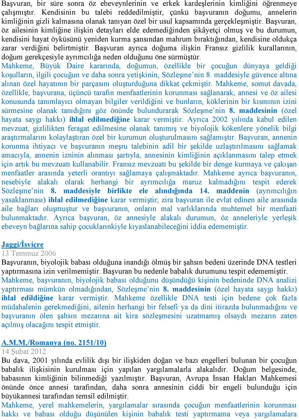 Başvuran, öz ailesinin kimliğine ilişkin detayları elde edemediğinden şikâyetçi olmuş ve bu durumun, kendisini hayat öyküsünü yeniden kurma şansından mahrum bıraktığından, kendisine oldukça zarar