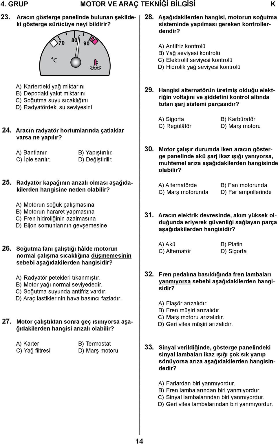 c 70 80 90 A) Antifriz kontrolü B) Yağ seviyesi kontrolü C) Elektrolit seviyesi kontrolü D) Hidrolik yağ seviyesi kontrolü A) Karterdeki yağ miktarını B) Depodaki yakıt miktarını C) Soğutma suyu