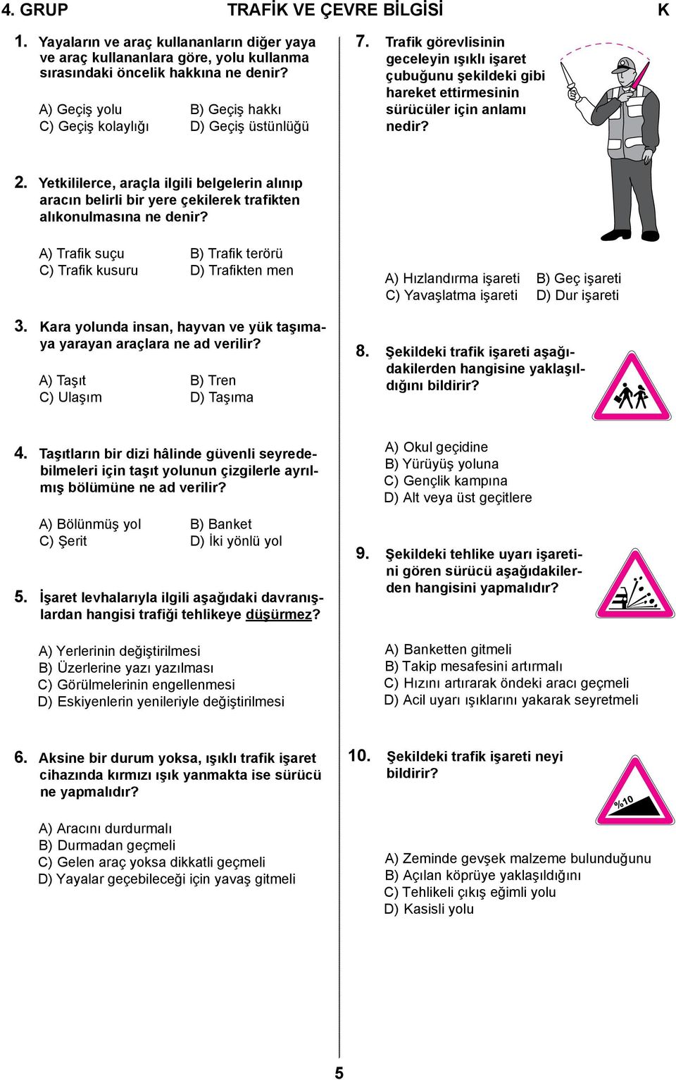 Yetkililerce, araçla ilgili belgelerin alınıp aracın belirli bir yere çekilerek trafikten alıkonulmasına ne denir? A) Trafik suçu B) Trafik terörü C) Trafik kusuru D) Trafikten men 3.