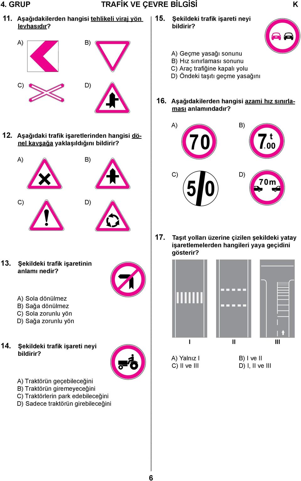 Aşağıdaki trafik işaretlerinden hangisi dönel kavşağa yaklaşıldığını bildirir? A) B) A) B) C) D) C) D) 13. Şekildeki trafik işaretinin anlamı nedir? 17.