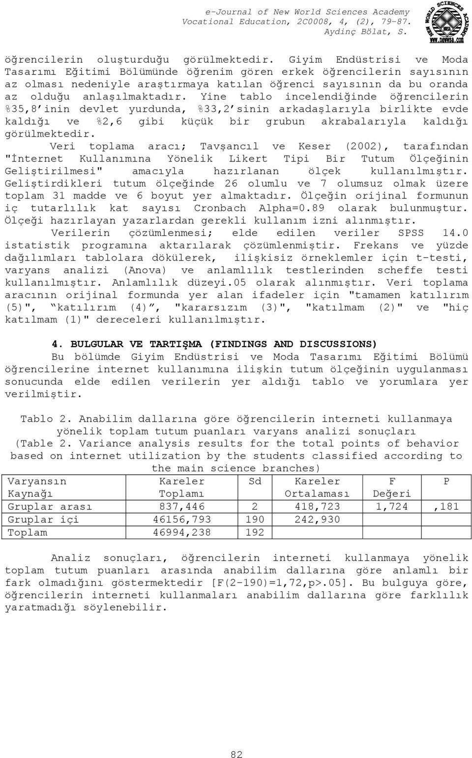 Yine tablo incelendiğinde öğrencilerin %35,8 inin devlet yurdunda, %33,2 sinin arkadaşlarıyla birlikte evde kaldığı ve %2,6 gibi küçük bir grubun akrabalarıyla kaldığı görülmektedir.