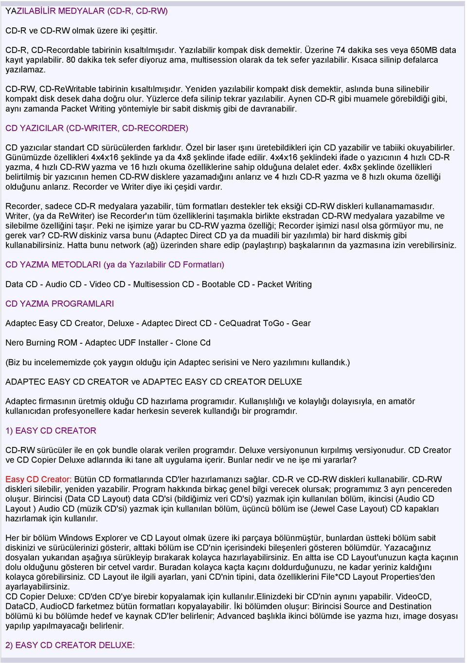 CD-RW, CD-ReWritable tabirinin kısaltılmışıdır. Yeniden yazılabilir kompakt disk demektir, aslında buna silinebilir kompakt disk desek daha doğru olur. Yüzlerce defa silinip tekrar yazılabilir.