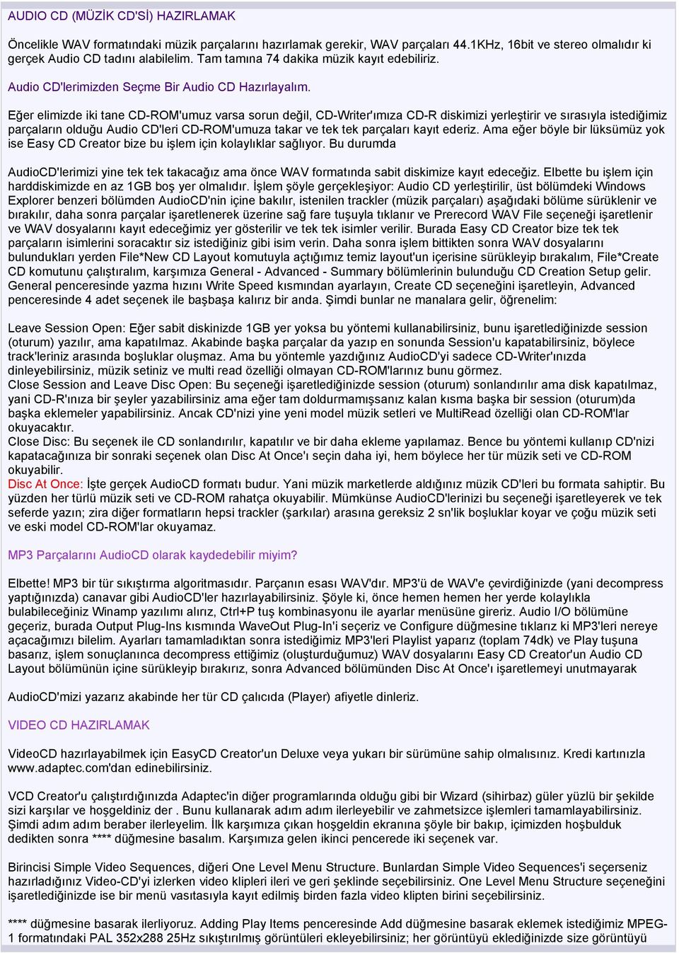 Eğer elimizde iki tane CD-ROM'umuz varsa sorun değil, CD-Writer'ımıza CD-R diskimizi yerleştirir ve sırasıyla istediğimiz parçaların olduğu Audio CD'leri CD-ROM'umuza takar ve tek tek parçaları kayıt