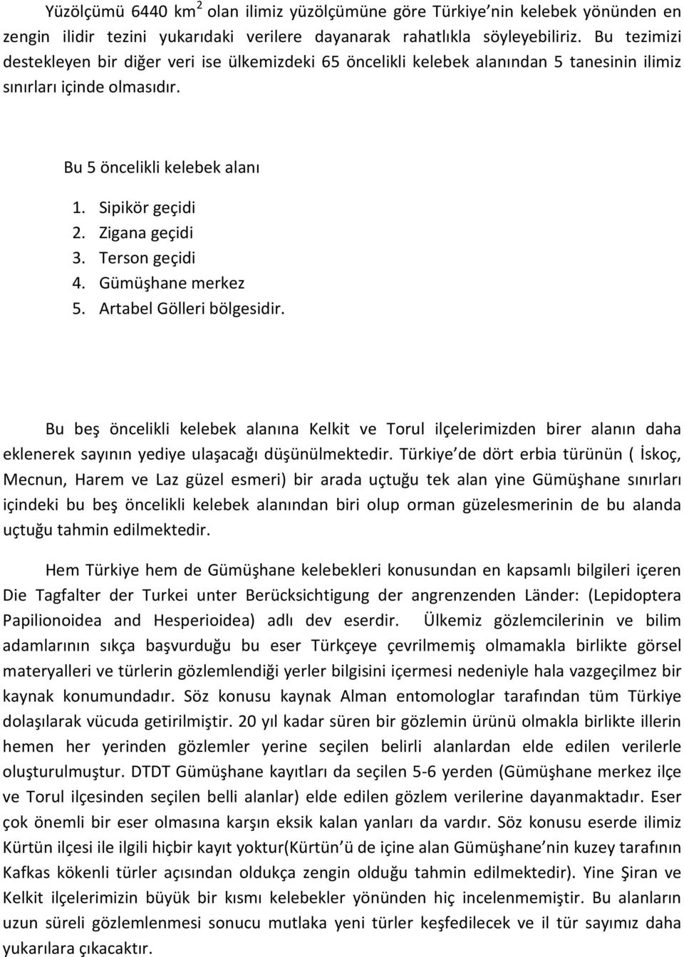 Terson geçidi 4. Gümüşhane merkez 5. Artabel Gölleri bölgesidir. Bu beş öncelikli kelebek alanına Kelkit ve Torul ilçelerimizden birer alanın daha eklenerek sayının yediye ulaşacağı düşünülmektedir.