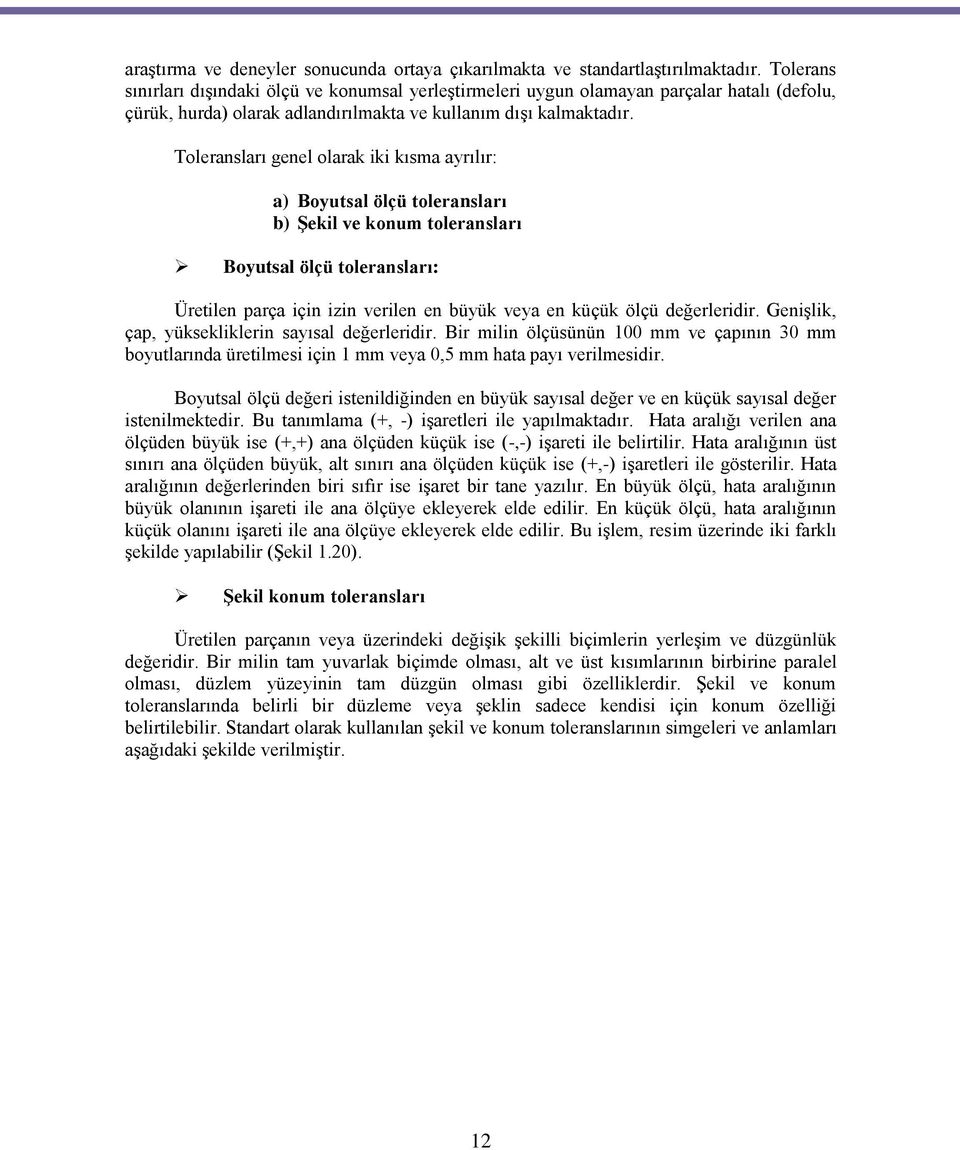 Toleransları genel olarak iki kısma ayrılır: a) Boyutsal ölçü toleransları b) Şekil ve konum toleransları Boyutsal ölçü toleransları: Üretilen parça için izin verilen en büyük veya en küçük ölçü