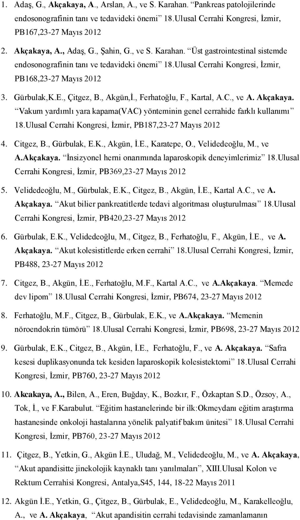 , Ferhatoğlu, F., Kartal, A.C., ve A. Akçakaya. Vakum yardımlı yara kapama(vac) yönteminin genel cerrahide farklı kullanımı 18.Ulusal Cerrahi Kongresi, İzmir, PB187,23-27 Mayıs 2012 4. Citgez, B.