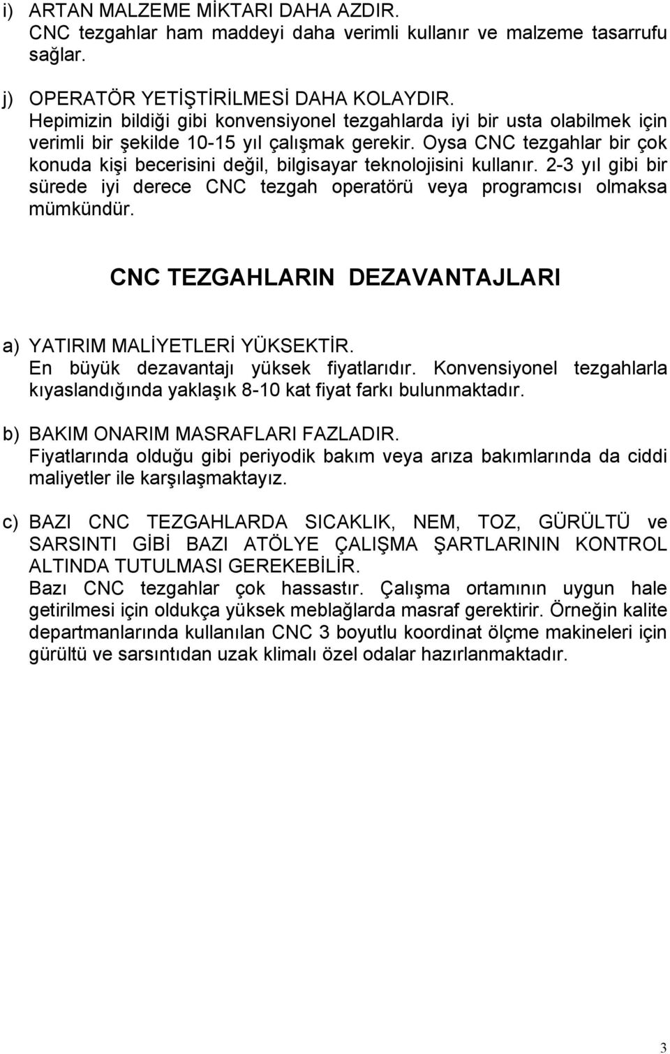 Oysa CNC tezgahlar bir çok konuda kişi becerisini değil, bilgisayar teknolojisini kullanır. 2-3 yıl gibi bir sürede iyi derece CNC tezgah operatörü veya programcısı olmaksa mümkündür.