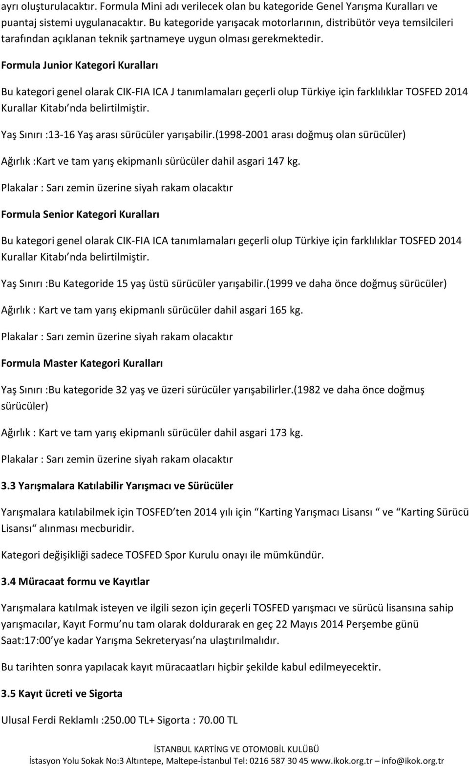 Formula Junior Kategori Kuralları Bu kategori genel olarak CIK-FIA ICA J tanımlamaları geçerli olup Türkiye için farklılıklar TOSFED 2014 Kurallar Kitabı nda belirtilmiştir.