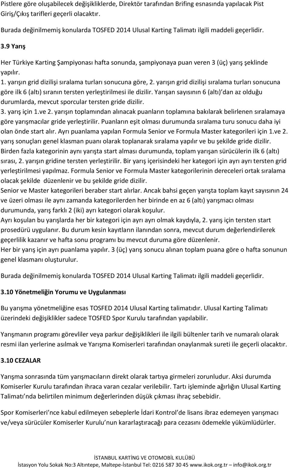 9 Yarış Her Türkiye Karting Şampiyonası hafta sonunda, şampiyonaya puan veren 3 (üç) yarış şeklinde yapılır. 1. yarışın grid dizilişi sıralama turları sonucuna göre, 2.