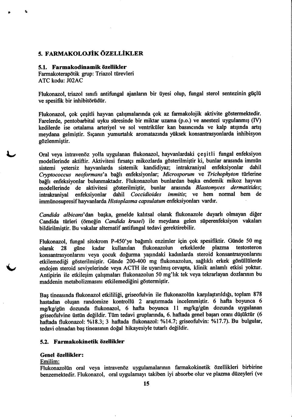 inhibitörüdür. Flukonazol, çok çeşitli hayvan çalışmalarında çok az farmakolojik aktivite göstermektedir. Farelerde, pentobarbital uyku süresinde bir miktar uzama (p.o.) ve anestezi uygulanmış (IV) kedilerde ise ortalama arteriyel ve sol ventriküler kan basıncında ve kalp atışında artış meydana gelmiştir.