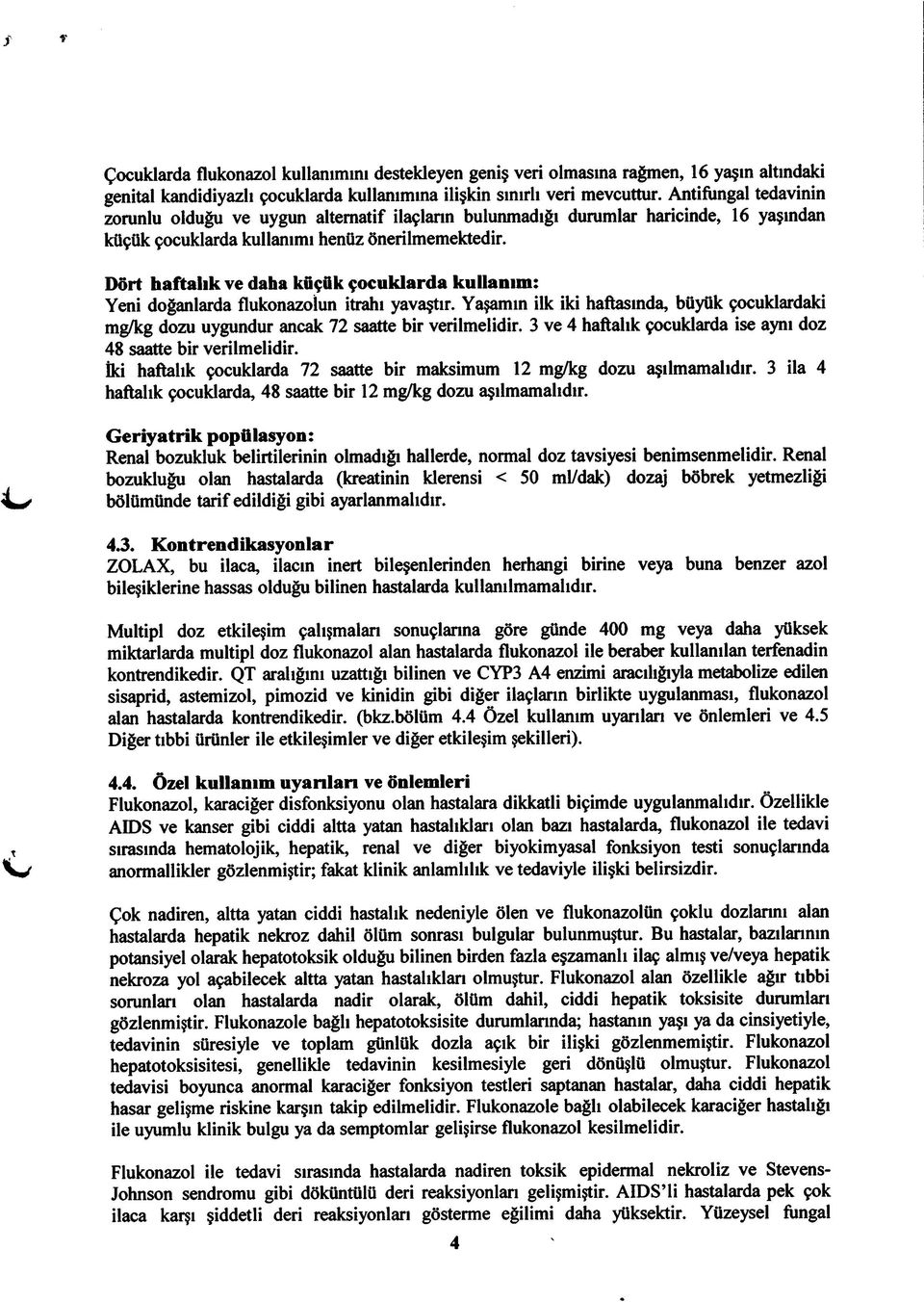 Dört haftalık ve daha kfiçfik çocuklarda kullanım: Yeni doğanlarda flukonazolun itrahı yavaştır. Yaşamın ilk iki haftasında, büyük çocuklardaki mg/kg dozu uygundur ancak 72 saatte bir verilmelidir.