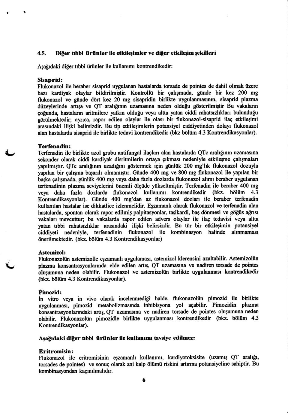 Kontrollü bir çalışmada, günde bir kez 200 mg flukonazol ve günde dört kez 20 mg sisapridin birlikte uygulanmasının, sisaprid plazma düzeylerinde artışa ve QT aralığının uzamasına neden olduğu