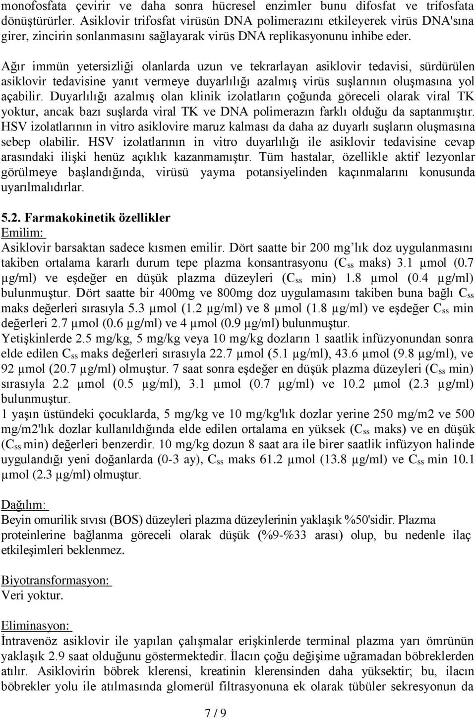 Ağır immün yetersizliği olanlarda uzun ve tekrarlayan asiklovir tedavisi, sürdürülen asiklovir tedavisine yanıt vermeye duyarlılığı azalmış virüs suşlarının oluşmasına yol açabilir.