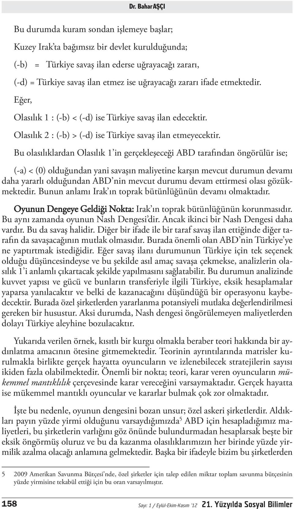 Bu olasılıklardan Olasılık 1 in gerçekleşeceği ABD tarafından öngörülür ise; (-a) < (0) olduğundan yani savaşın maliyetine karşın mevcut durumun devamı daha yararlı olduğundan ABD nin mevcut durumu