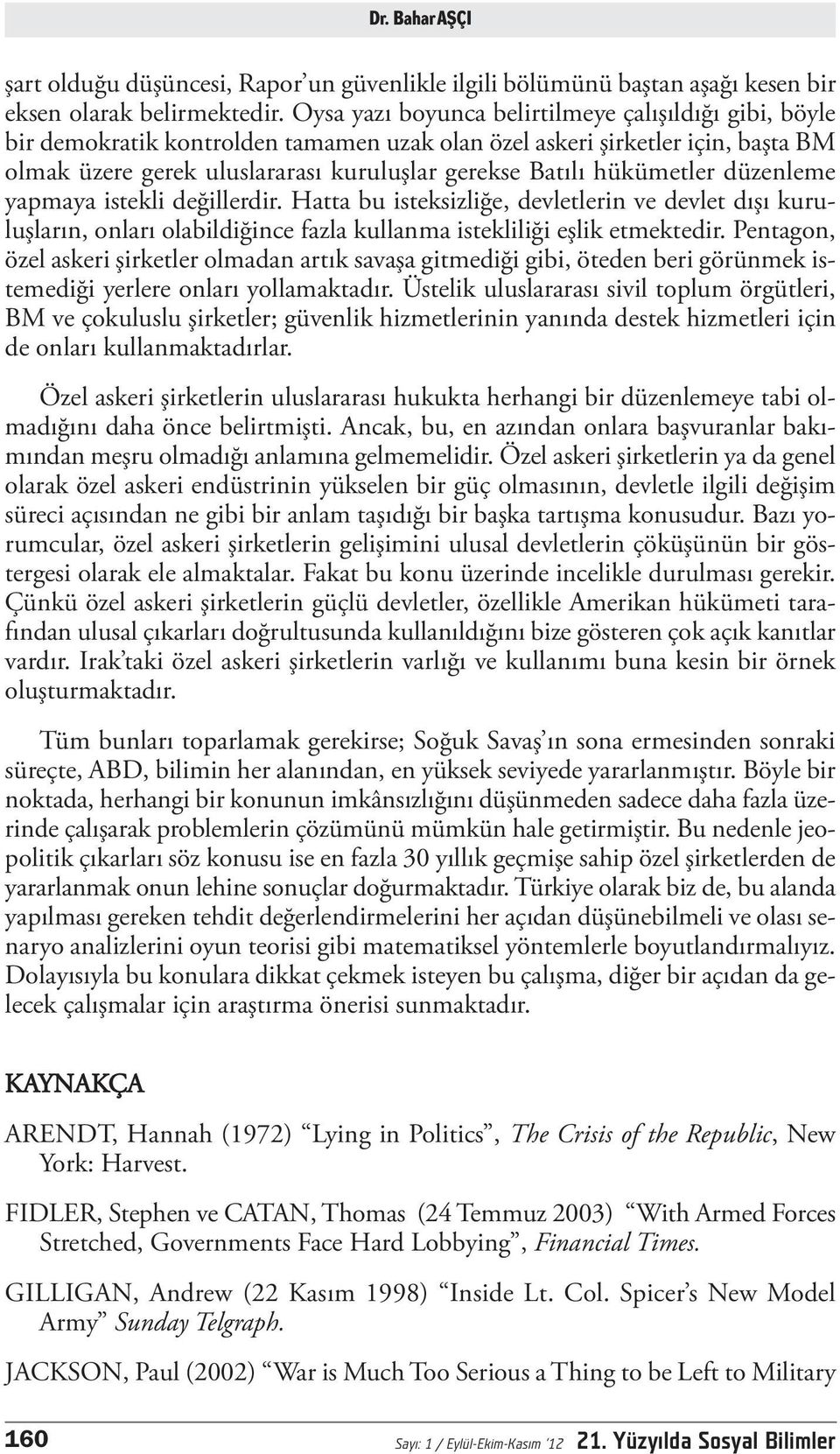 hükümetler düzenleme yapmaya istekli değillerdir. Hatta bu isteksizliğe, devletlerin ve devlet dışı kuruluşların, onları olabildiğince fazla kullanma istekliliği eşlik etmektedir.