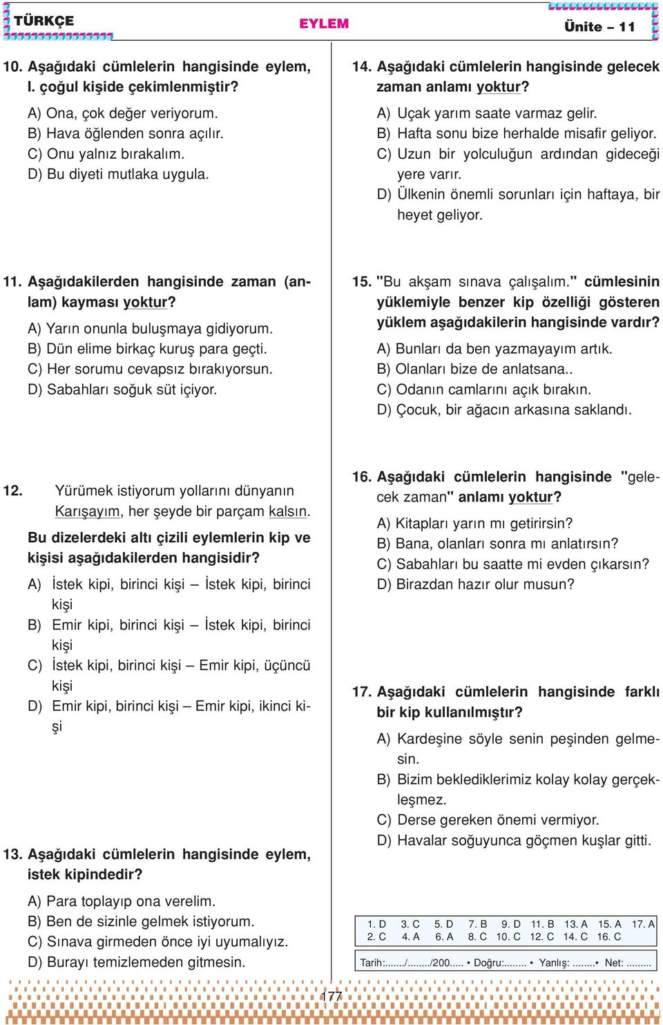 D) Ülkenin önemli sorunlar için haftaya, bir heyet geliyor. 11. Afla dakilerden hangisinde zaman (anlam) kaymas yoktur? A) Yar n onunla buluflmaya gidiyorum. B) Dün elime birkaç kurufl para geçti.