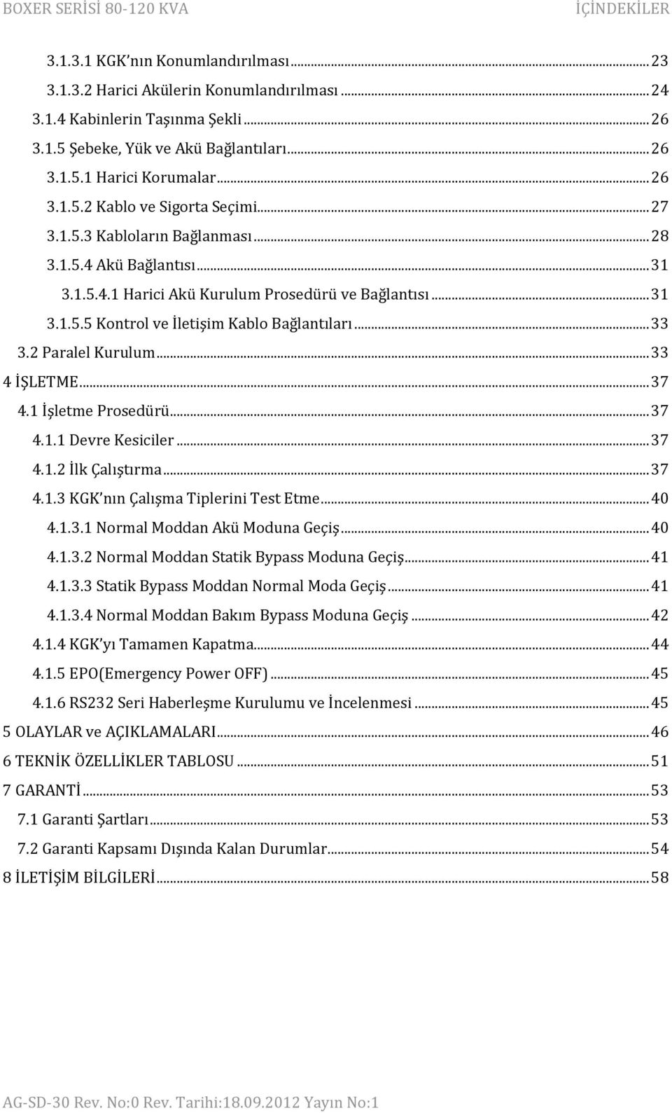 .. 33 3.2 Paralel Kurulum... 33 4 İŞLETME... 37 4.1 İşletme Prosedürü... 37 4.1.1 Devre Kesiciler... 37 4.1.2 İlk Çalıştırma... 37 4.1.3 KGK nın Çalışma Tiplerini Test Etme... 40 4.1.3.1 Normal Moddan Akü Moduna Geçiş.