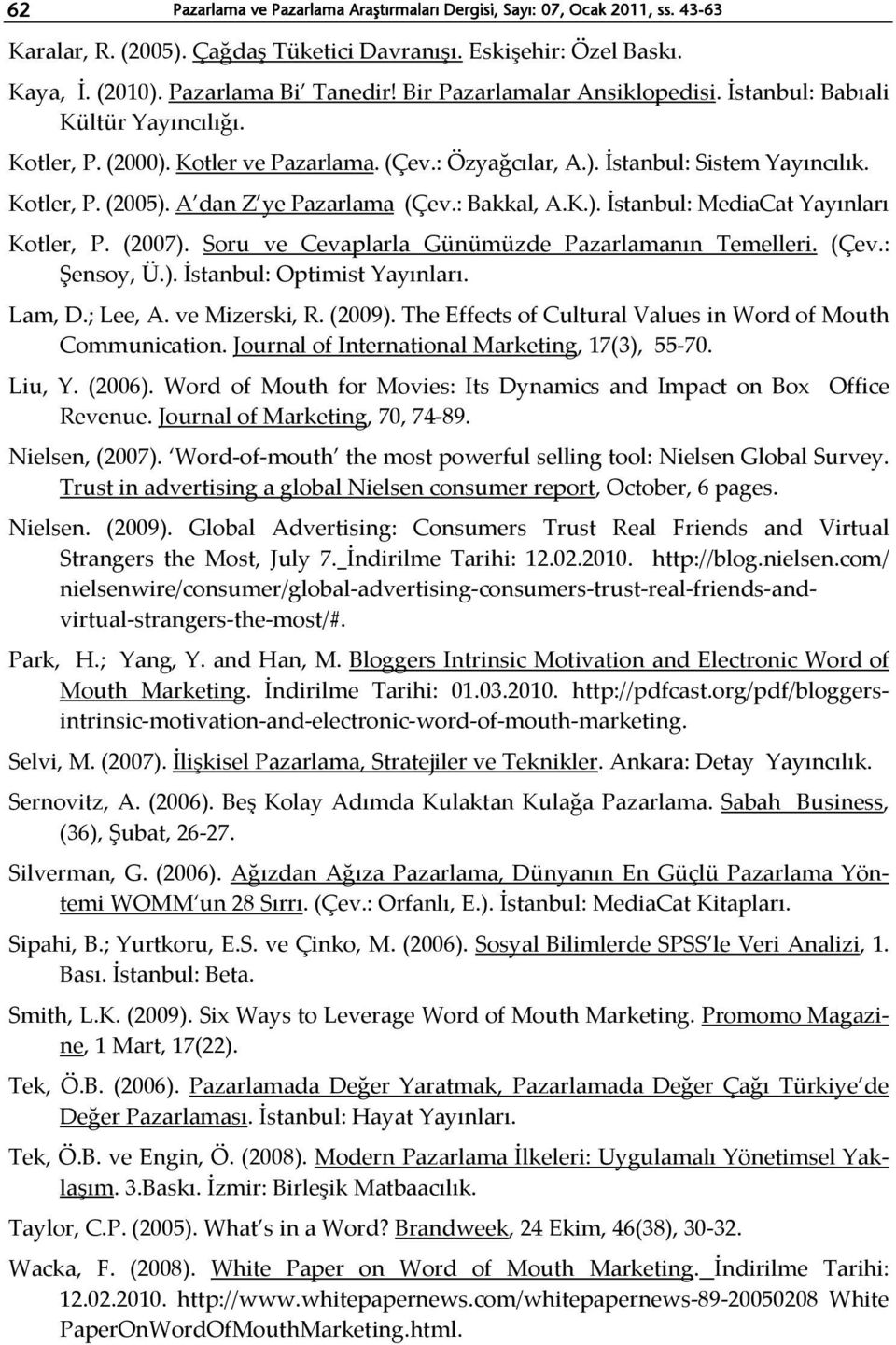 A dan Z ye Pazarlama (Çev.: Bakkal, A.K.). İstanbul: MediaCat Yayınları Kotler, P. (2007). Soru ve Cevaplarla Günümüzde Pazarlamanın Temelleri. (Çev.: Şensoy, Ü.). İstanbul: Optimist Yayınları.