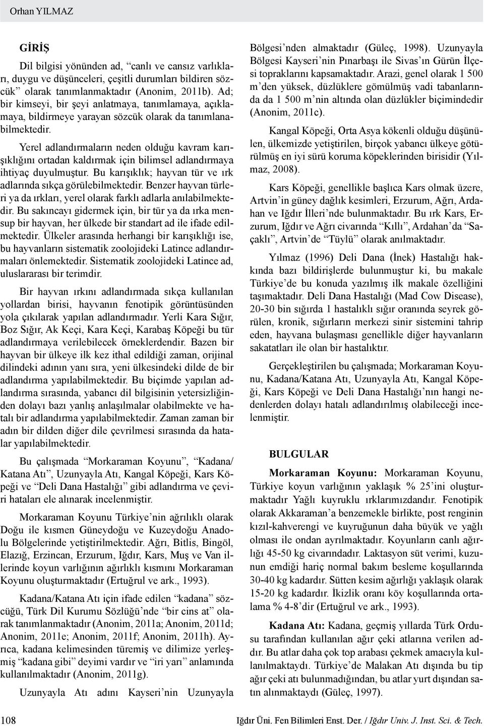 Yerel adlandırmaların neden olduğu kavram karışıklığını ortadan kaldırmak için bilimsel adlandırmaya ihtiyaç duyulmuştur. Bu karışıklık; hayvan tür ve ırk adlarında sıkça görülebilmektedir.