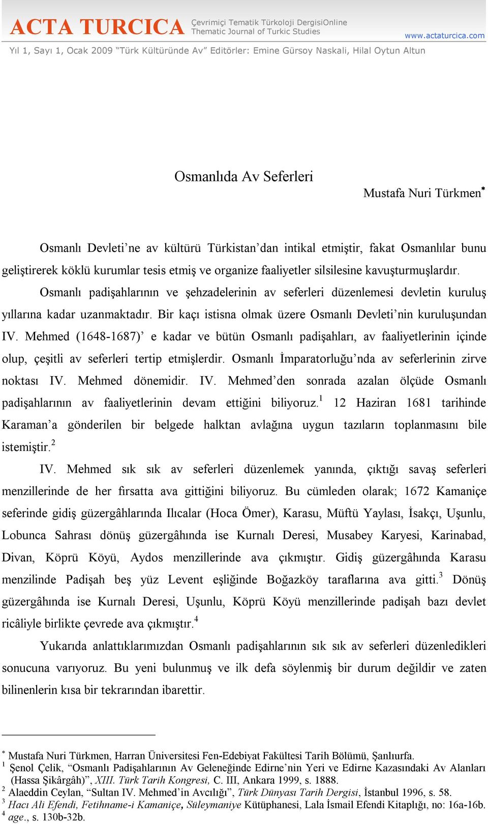 silsilesine kavuşturmuşlardır. Osmanlı padişahlarının ve şehzadelerinin av seferleri düzenlemesi devletin kuruluş yıllarına kadar uzanmaktadır.