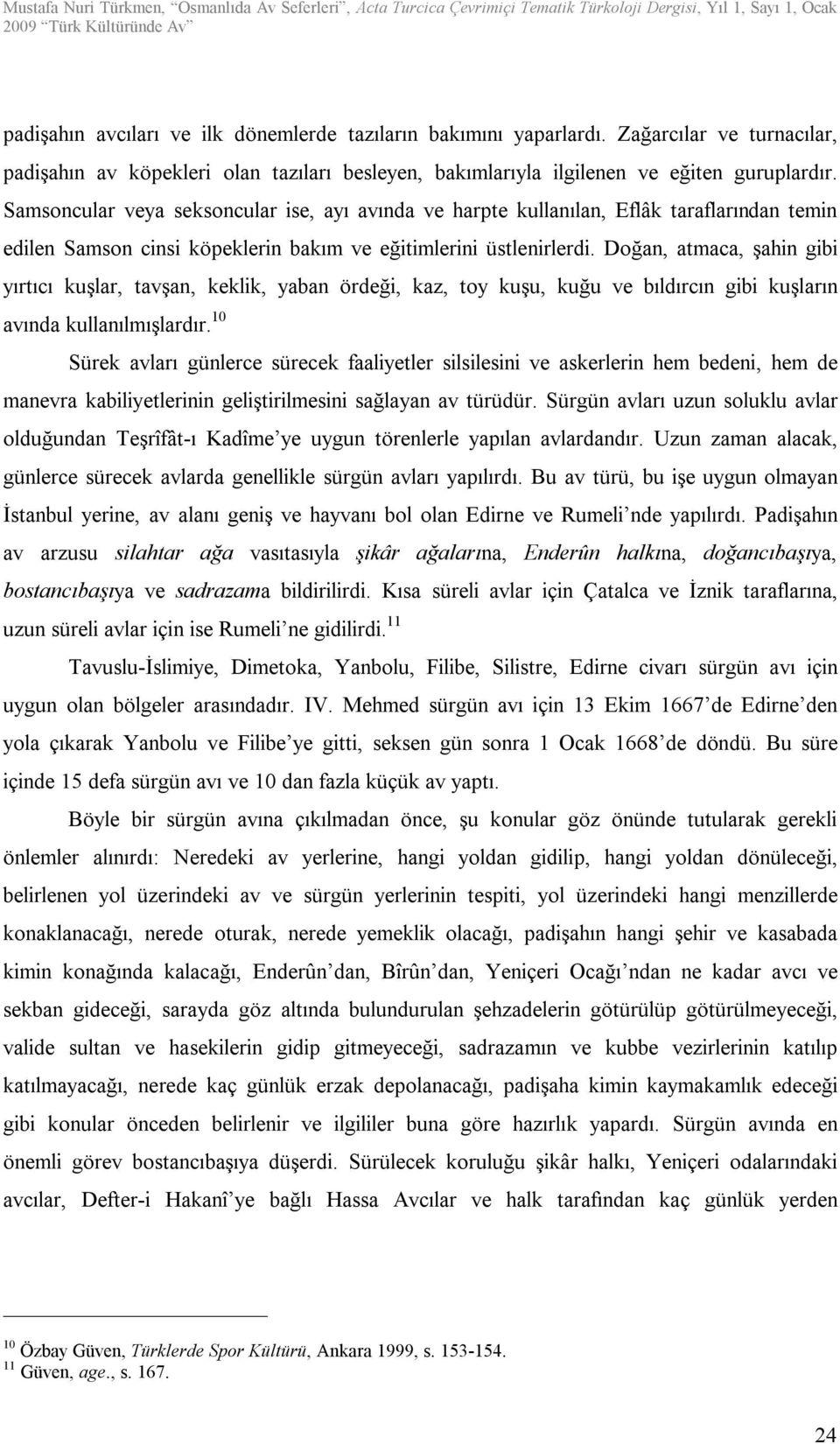 Doğan, atmaca, şahin gibi yırtıcı kuşlar, tavşan, keklik, yaban ördeği, kaz, toy kuşu, kuğu ve bıldırcın gibi kuşların avında kullanılmışlardır.