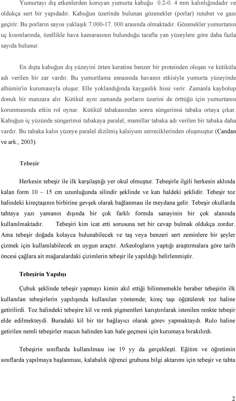 En dışta kabuğun dış yüzeyini örten keratine benzer bir proteinden oluşan ve kütiküla adı verilen bir zar vardır.