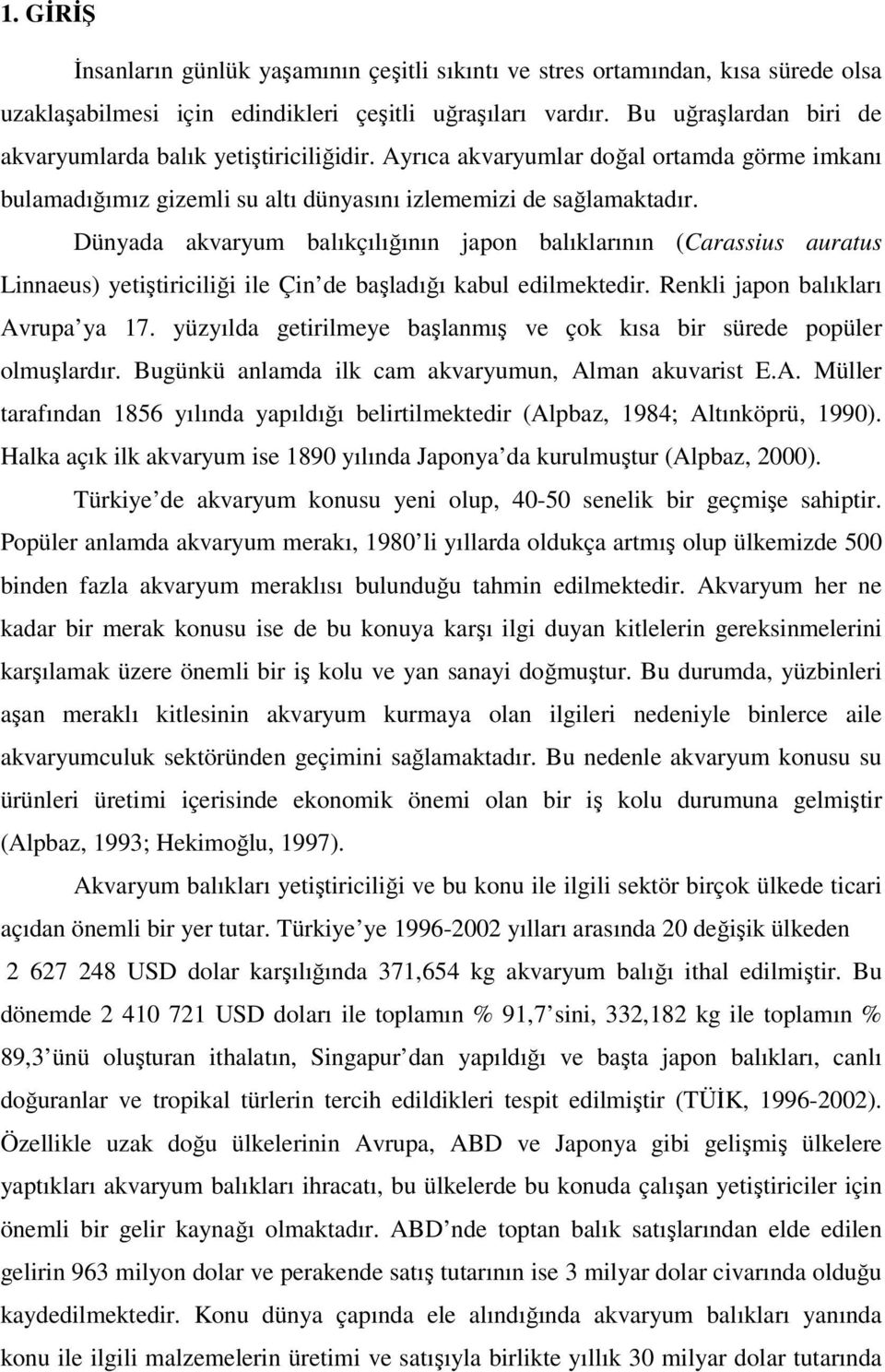 Dünyada akvaryum balıkçılığının japon balıklarının (Carassius auratus Linnaeus) yetiştiriciliği ile Çin de başladığı kabul edilmektedir. Renkli japon balıkları Avrupa ya 17.