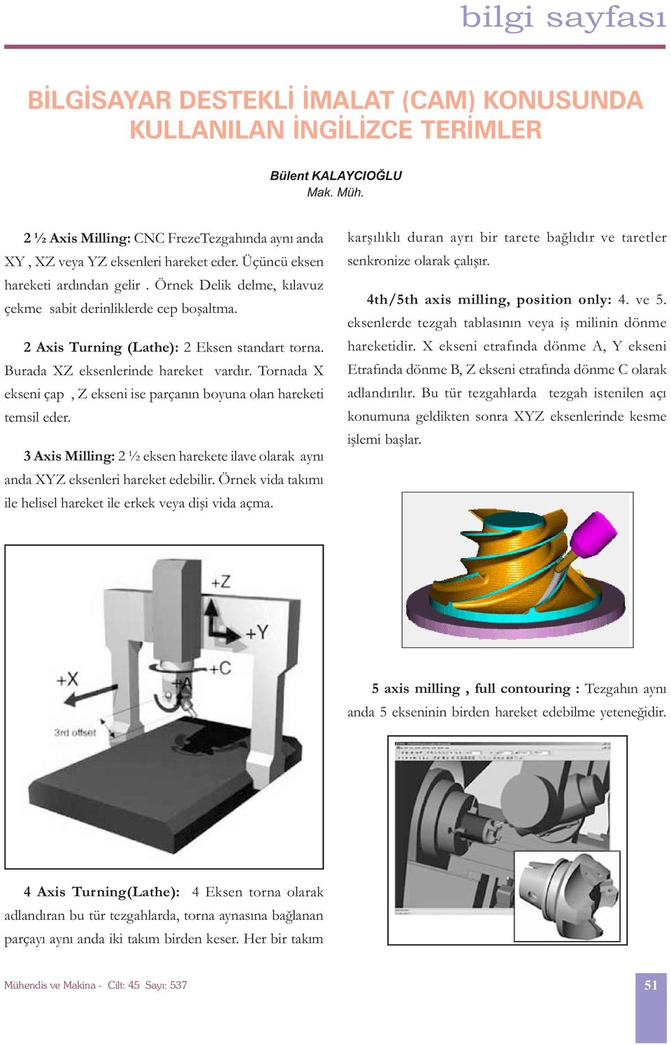 Tornada X ekseni çap, Z ekseni ise parçanýn boyuna olan hareketi temsil eder. 3 Axis Milling: 2 ½ eksen harekete ilave olarak ayný anda XYZ eksenleri hareket edebilir.